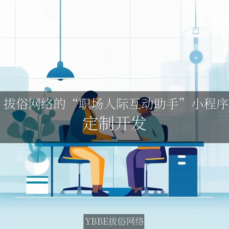  拔俗网络的“职场人际互动助手”小程序：让你在职场上游刃有余，轻松应对人际关系！

