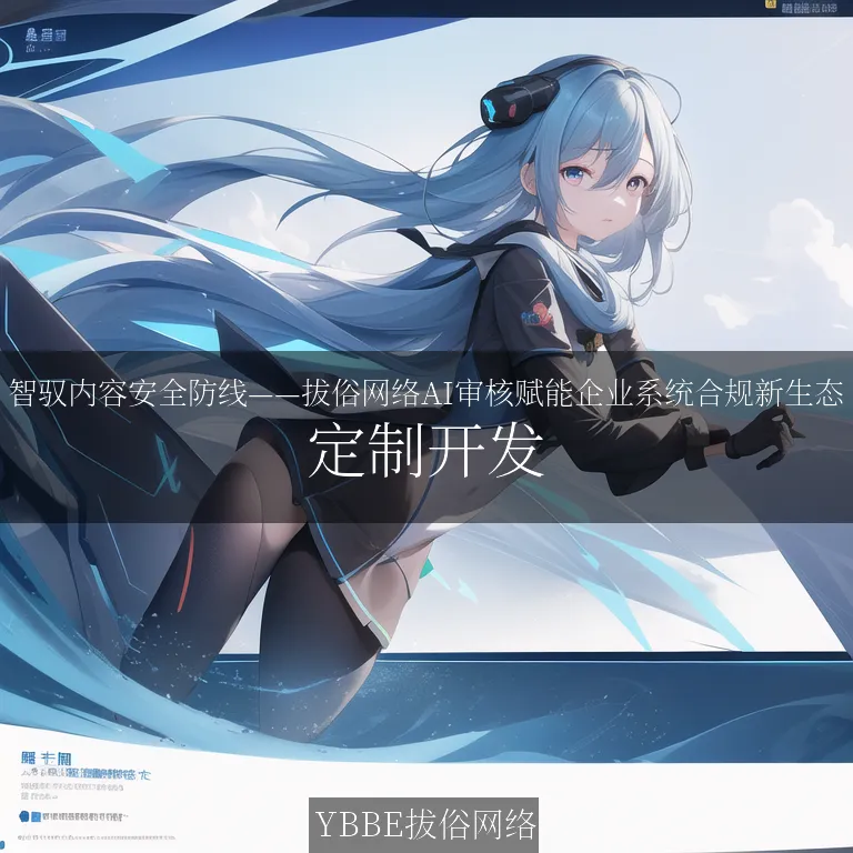 【上海拔俗】智驭内容安全防线——拔俗网络AI审核赋能企业系统合规新生态