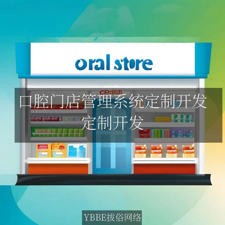 口腔门店管理系统定制开发：打造高效、智能的经营助手！

