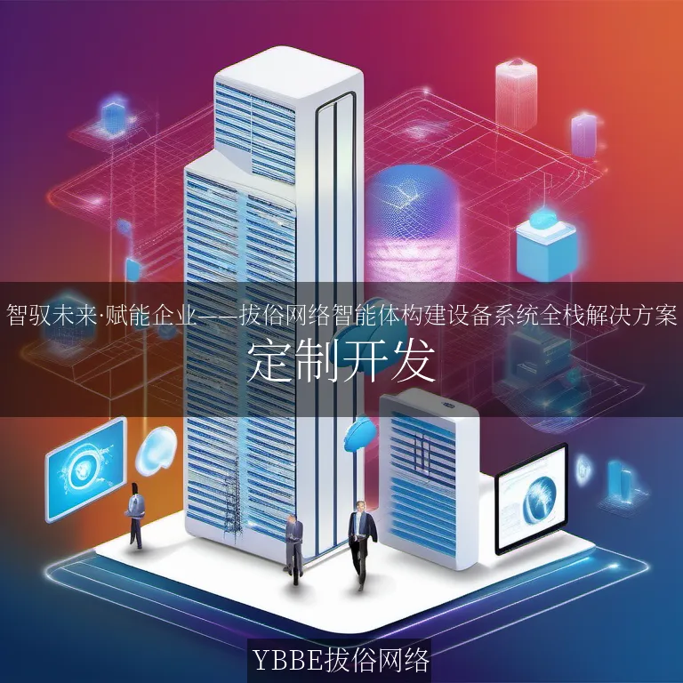 【上海拔俗】智驭未来·赋能企业——拔俗网络智能体构建设备系统全栈解决方案