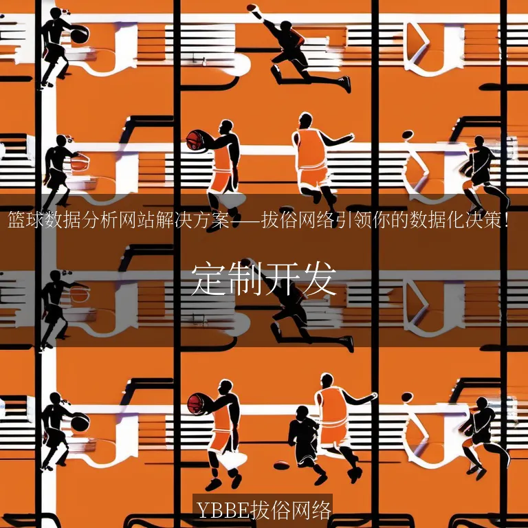 篮球数据分析网站解决方案——拔俗网络引领你的数据化决策！

